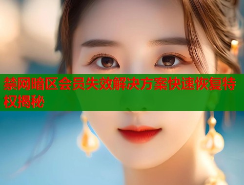 禁网暗区会员失效解决方案快速恢复特权揭秘  第2张