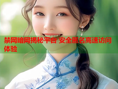 禁网暗网揭秘平台 安全匿名高速访问体验  第1张