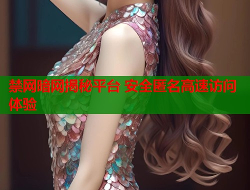 禁网暗网揭秘平台 安全匿名高速访问体验  第2张