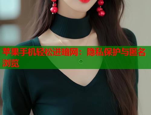 苹果手机轻松进暗网：隐私保护与匿名浏览  第1张