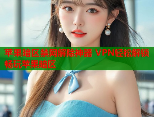 苹果暗区禁网解除神器 VPN轻松解锁畅玩苹果暗区  第1张