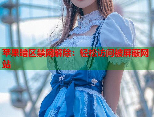 苹果暗区禁网解除：轻松访问被屏蔽网站  第1张