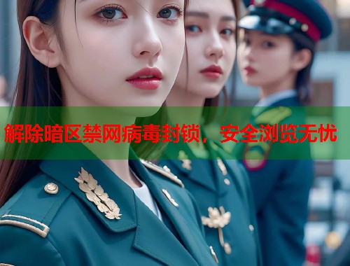 解除暗区禁网病毒封锁，安全浏览无忧  第2张
