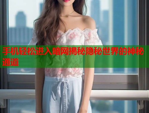 手机轻松进入暗网揭秘隐秘世界的神秘通道  第1张