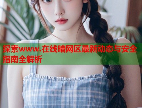 探索www.在线暗网区最新动态与安全指南全解析  第1张