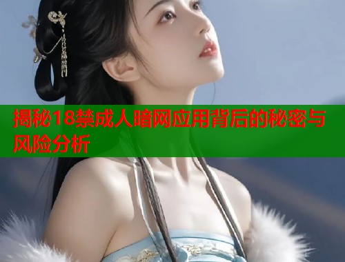 揭秘18禁成人暗网应用背后的秘密与风险分析  第1张