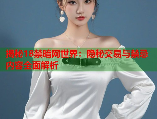 揭秘18禁暗网世界：隐秘交易与禁忌内容全面解析  第1张