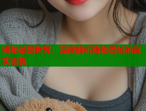 揭秘暗网世界：深度解析隐秘网络的真实面貌  第1张