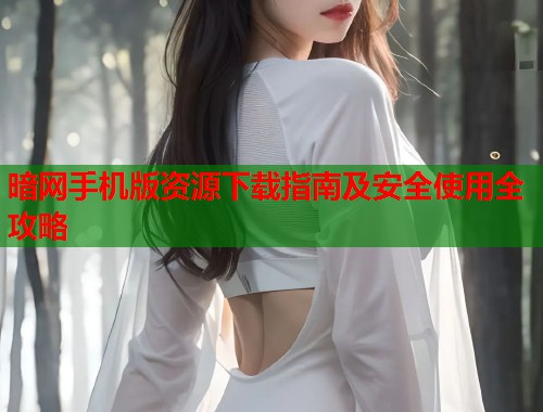 暗网手机版资源下载指南及安全使用全攻略  第1张