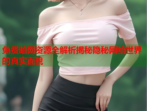 免费暗网资源全解析揭秘隐秘网络世界的真实面貌  第1张