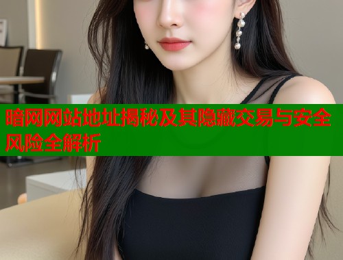 暗网网站地址揭秘及其隐藏交易与安全风险全解析  第2张