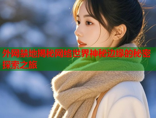 外网禁地揭秘网络世界神秘边缘的秘密探索之旅  第2张