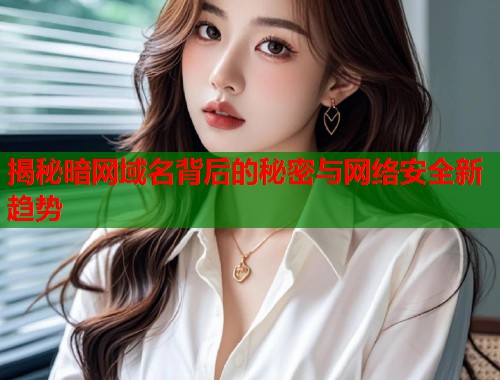 揭秘暗网域名背后的秘密与网络安全新趋势  第1张