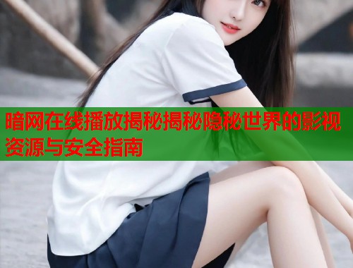 暗网在线播放揭秘揭秘隐秘世界的影视资源与安全指南  第1张