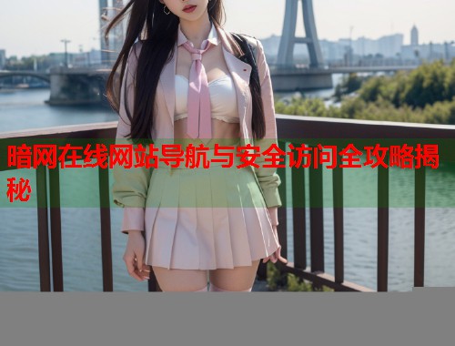 暗网在线网站导航与安全访问全攻略揭秘  第1张