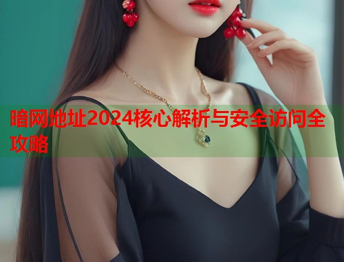 暗网地址2024核心解析与安全访问全攻略  第1张