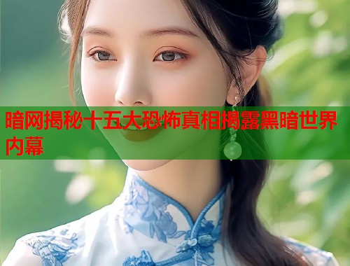 暗网揭秘十五大恐怖真相揭露黑暗世界内幕  第1张