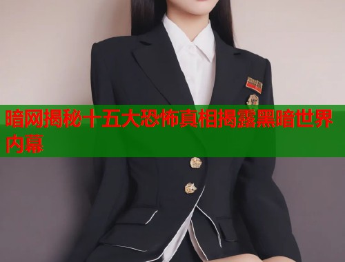 暗网揭秘十五大恐怖真相揭露黑暗世界内幕  第2张
