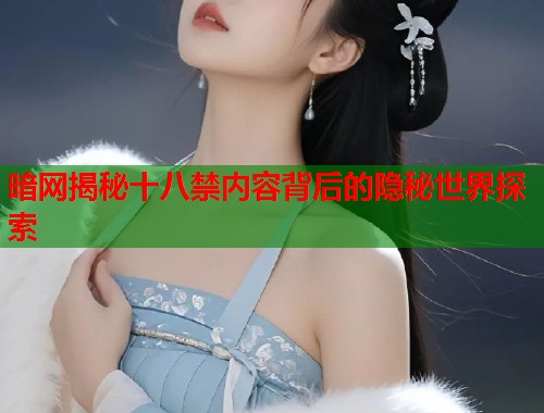 暗网揭秘十八禁内容背后的隐秘世界探索  第2张
