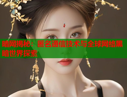 暗网揭秘：匿名通信技术与全球网络黑暗世界探索  第1张